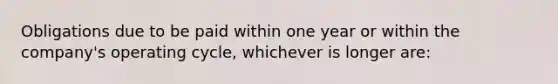 Obligations due to be paid within one year or within the company's operating cycle, whichever is longer are: