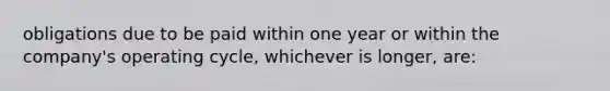 obligations due to be paid within one year or within the company's operating cycle, whichever is longer, are: