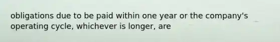 obligations due to be paid within one year or the company's operating cycle, whichever is longer, are