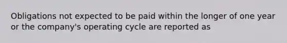 Obligations not expected to be paid within the longer of one year or the company's operating cycle are reported as