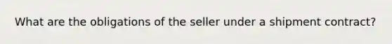 What are the obligations of the seller under a shipment contract?