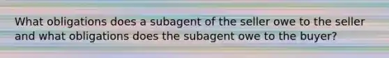 What obligations does a subagent of the seller owe to the seller and what obligations does the subagent owe to the buyer?