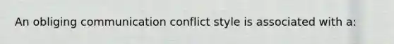 An obliging communication conflict style is associated with a: