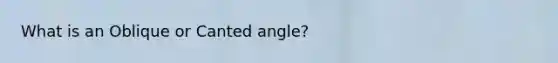 What is an Oblique or Canted angle?