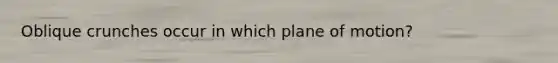 Oblique crunches occur in which plane of motion?