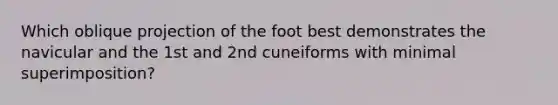 Which oblique projection of the foot best demonstrates the navicular and the 1st and 2nd cuneiforms with minimal superimposition?