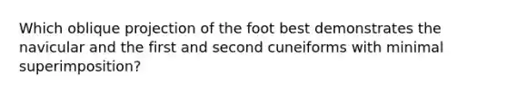 Which oblique projection of the foot best demonstrates the navicular and the first and second cuneiforms with minimal superimposition?