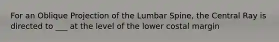 For an Oblique Projection of the Lumbar Spine, the Central Ray is directed to ___ at the level of the lower costal margin