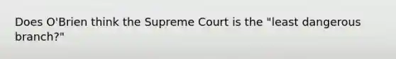 Does O'Brien think the Supreme Court is the "least dangerous branch?"