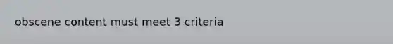 obscene content must meet 3 criteria