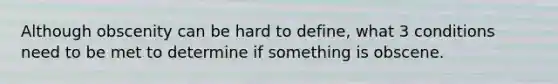 Although obscenity can be hard to define, what 3 conditions need to be met to determine if something is obscene.