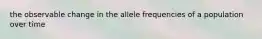 the observable change in the allele frequencies of a population over time
