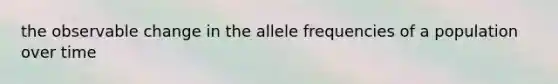 the observable change in the allele frequencies of a population over time