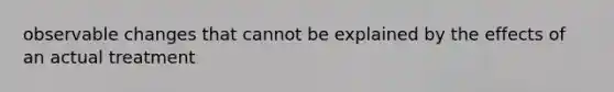 observable changes that cannot be explained by the effects of an actual treatment