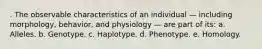 . The observable characteristics of an individual — including morphology, behavior, and physiology — are part of its: a. Alleles. b. Genotype. c. Haplotype. d. Phenotype. e. Homology.