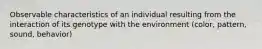 Observable characteristics of an individual resulting from the interaction of its genotype with the environment (color, pattern, sound, behavior)