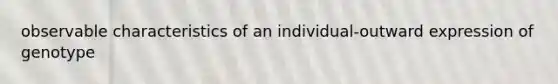 observable characteristics of an individual-outward expression of genotype