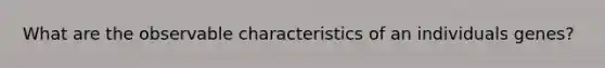 What are the observable characteristics of an individuals genes?