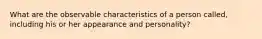 What are the observable characteristics of a person called, including his or her appearance and personality?