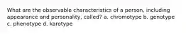 What are the observable characteristics of a person, including appearance and personality, called? a. chromotype b. genotype c. phenotype d. karotype