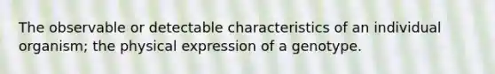 The observable or detectable characteristics of an individual organism; the physical expression of a genotype.