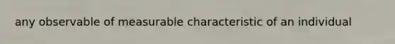 any observable of measurable characteristic of an individual