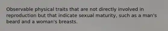 Observable physical traits that are not directly involved in reproduction but that indicate sexual maturity, such as a man's beard and a woman's breasts.