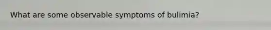 What are some observable symptoms of bulimia?