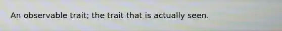 An observable trait; the trait that is actually seen.