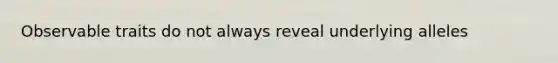 Observable traits do not always reveal underlying alleles
