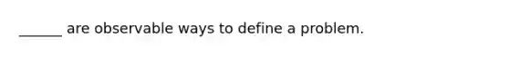 ______ are observable ways to define a problem.