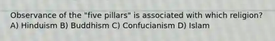Observance of the "five pillars" is associated with which religion? A) Hinduism B) Buddhism C) Confucianism D) Islam