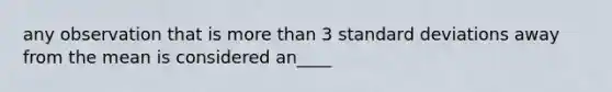 any observation that is <a href='https://www.questionai.com/knowledge/keWHlEPx42-more-than' class='anchor-knowledge'>more than</a> 3 <a href='https://www.questionai.com/knowledge/kqGUr1Cldy-standard-deviation' class='anchor-knowledge'>standard deviation</a>s away from the mean is considered an____