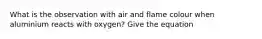 What is the observation with air and flame colour when aluminium reacts with oxygen? Give the equation