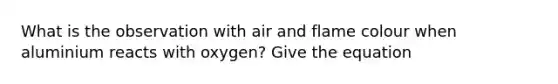 What is the observation with air and flame colour when aluminium reacts with oxygen? Give the equation