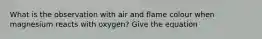 What is the observation with air and flame colour when magnesium reacts with oxygen? Give the equation