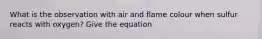 What is the observation with air and flame colour when sulfur reacts with oxygen? Give the equation