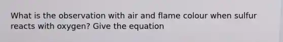 What is the observation with air and flame colour when sulfur reacts with oxygen? Give the equation