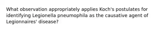 What observation appropriately applies Koch's postulates for identifying Legionella pneumophila as the causative agent of Legionnaires' disease?