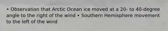 • Observation that Arctic Ocean ice moved at a 20- to 40-degree angle to the right of the wind • Southern Hemisphere movement to the left of the wind