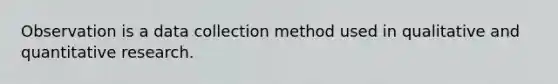 Observation is a data collection method used in qualitative and quantitative research.