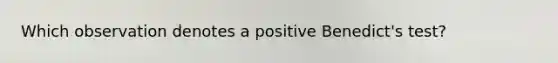 Which observation denotes a positive Benedict's test?