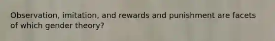 Observation, imitation, and rewards and punishment are facets of which gender theory?
