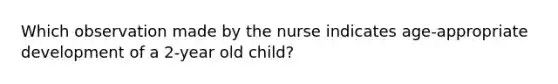 Which observation made by the nurse indicates age-appropriate development of a 2-year old child?