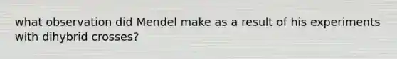 what observation did Mendel make as a result of his experiments with dihybrid crosses?
