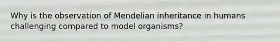 Why is the observation of Mendelian inheritance in humans challenging compared to model organisms?