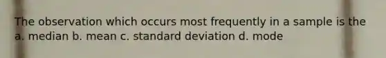 The observation which occurs most frequently in a sample is the a. median b. mean c. standard deviation d. mode