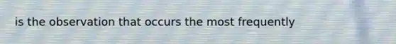 is the observation that occurs the most frequently