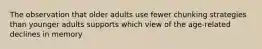 The observation that older adults use fewer chunking strategies than younger adults supports which view of the age-related declines in memory