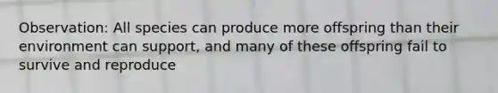 Observation: All species can produce more offspring than their environment can support, and many of these offspring fail to survive and reproduce
